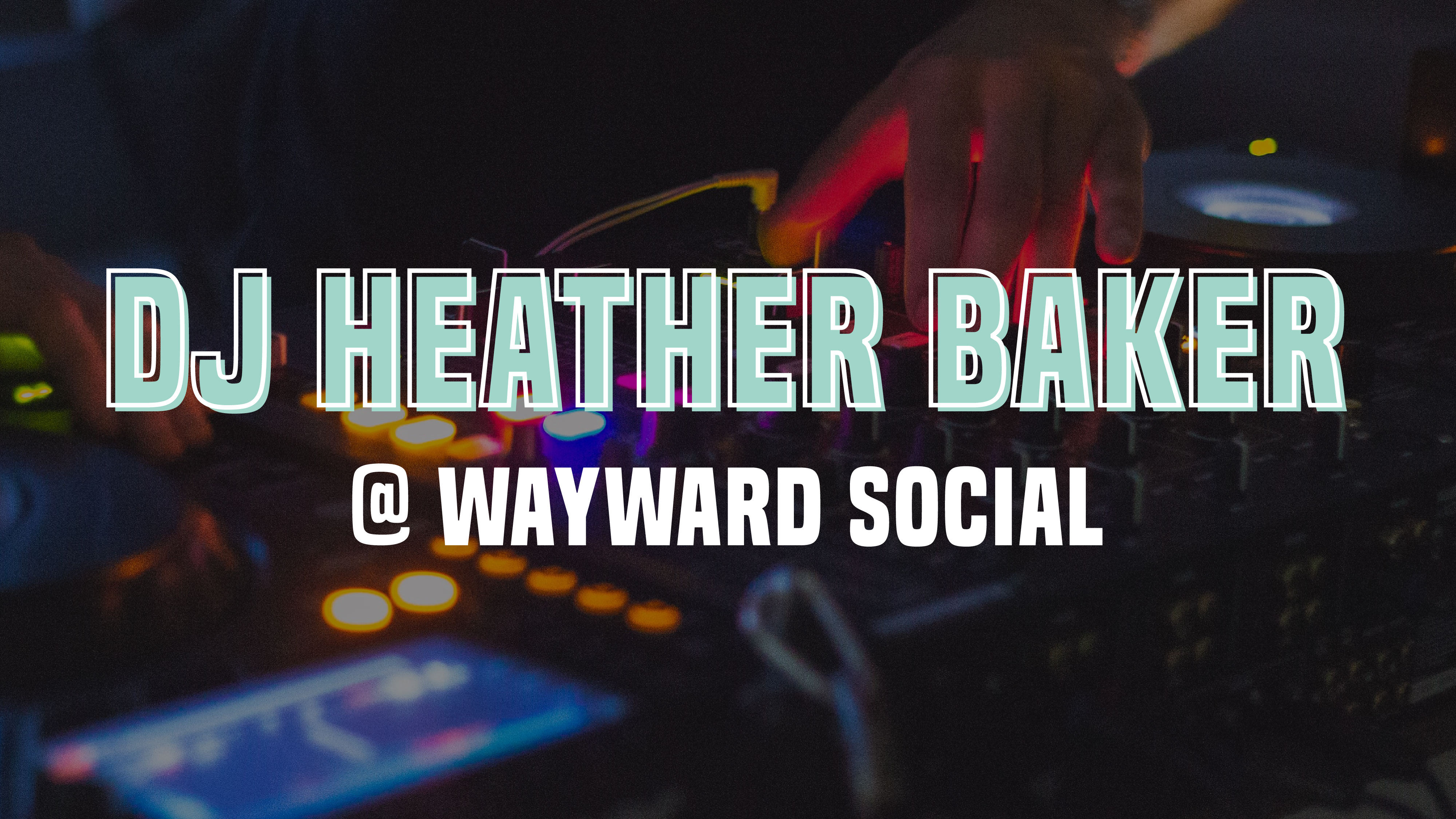 Event graphic for DJ Heather Baker at Wayward Social